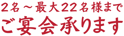 ２名〜最大22名様までご宴会承ります！